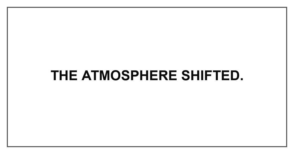 The atmosphere shifted.