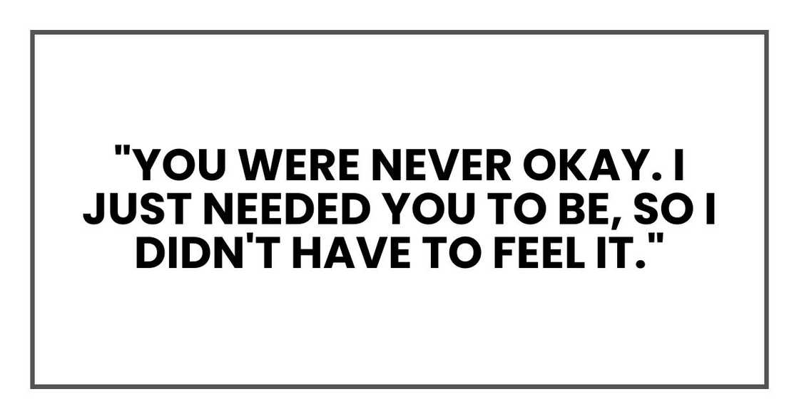 "You were never okay. I just needed you to be, so I didn't have to feel it."