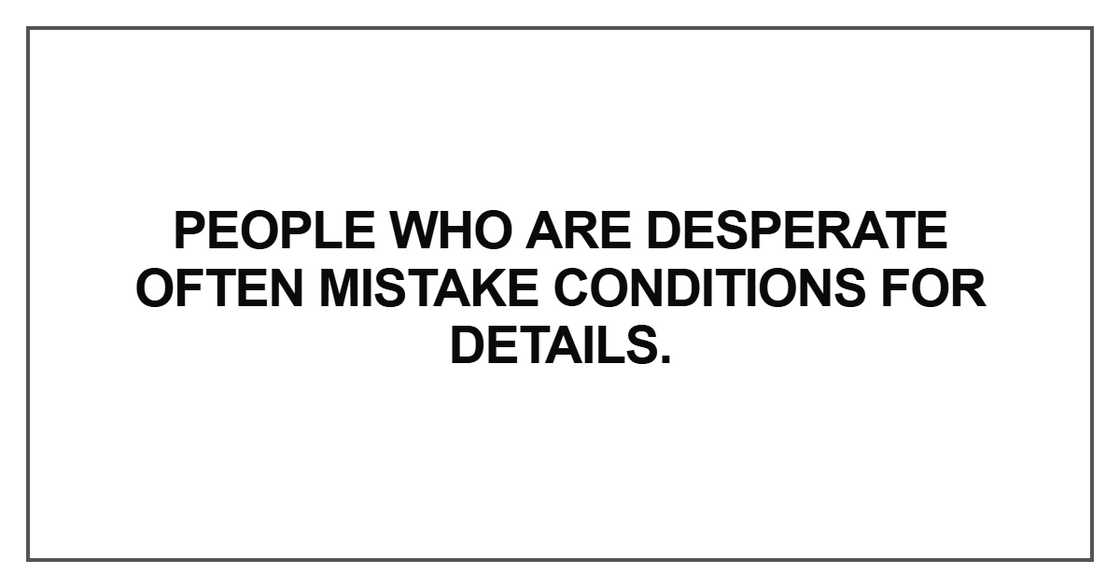 People who are desperate often mistake conditions