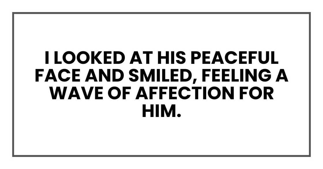 I looked at his peaceful face and smiled, feeling a wave of affection for him.