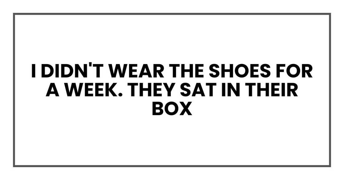 I didn't wear the shoes for a week. They sat in their box
