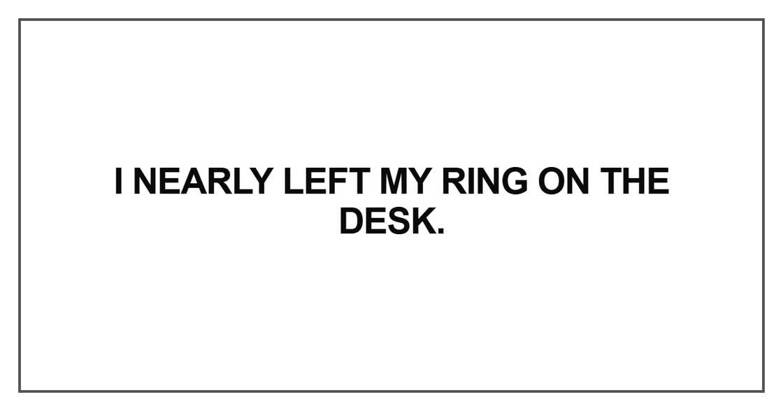 I nearly left my ring I nearly left my ring