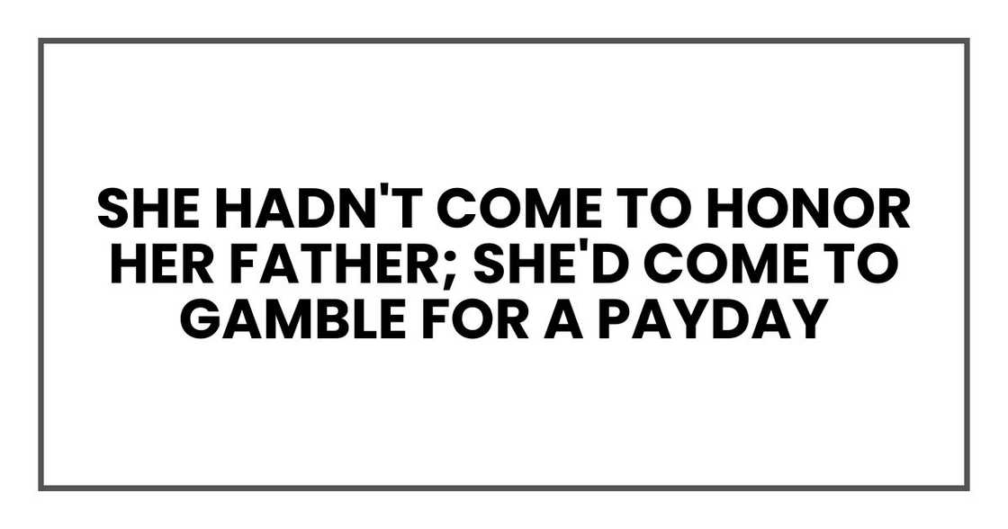 She hadn't come to honor her father; she'd come to gamble for a payday She hadn't come to honor her father; she'd come to gamble for a payday