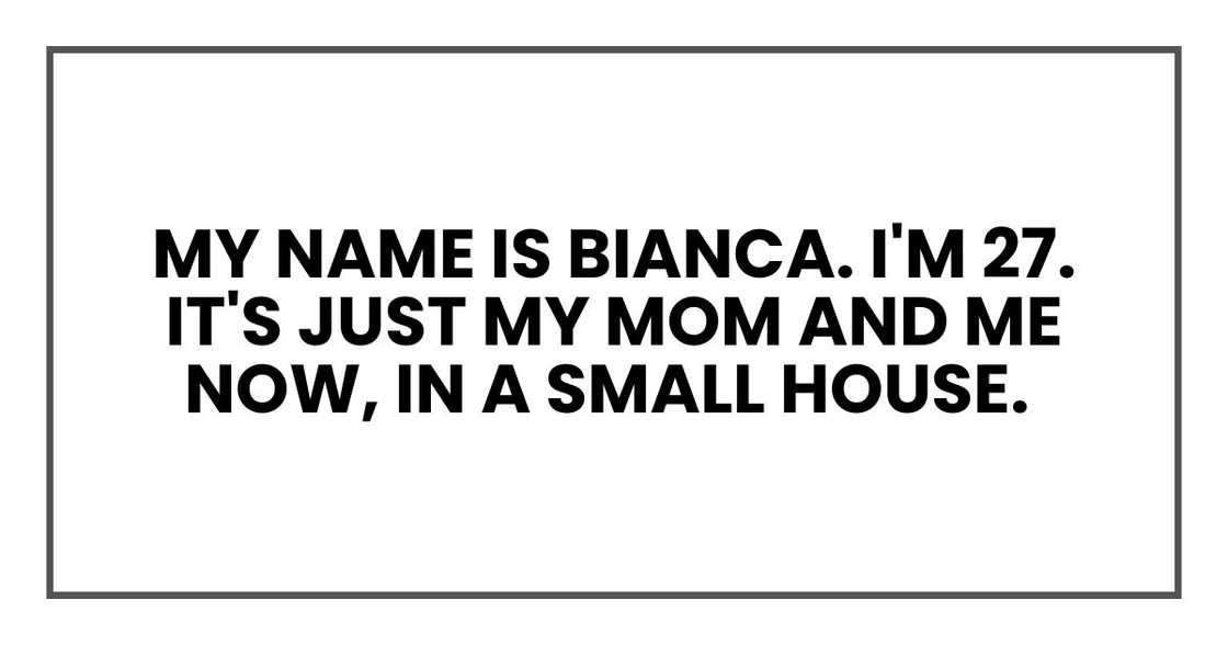 My name is Bianca. I'm 27. It's just my mom and me now, in a small house My name is Bianca. I'm 27. It's just my mom and me now, in a small house