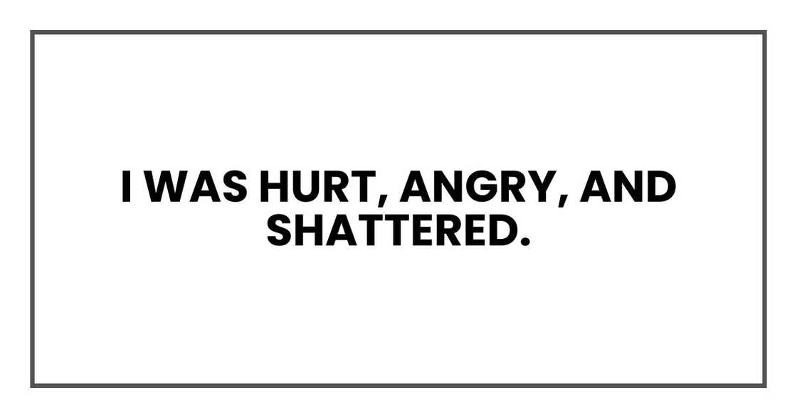 I was hurt, angry, and shattered.