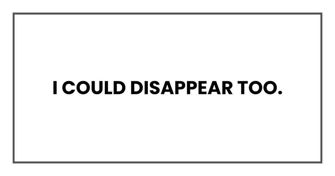 I could disappear too.