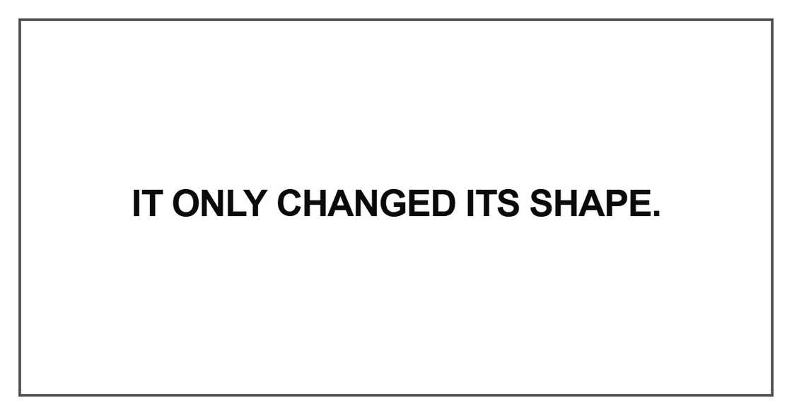 It only changed its shape It only changed its shape