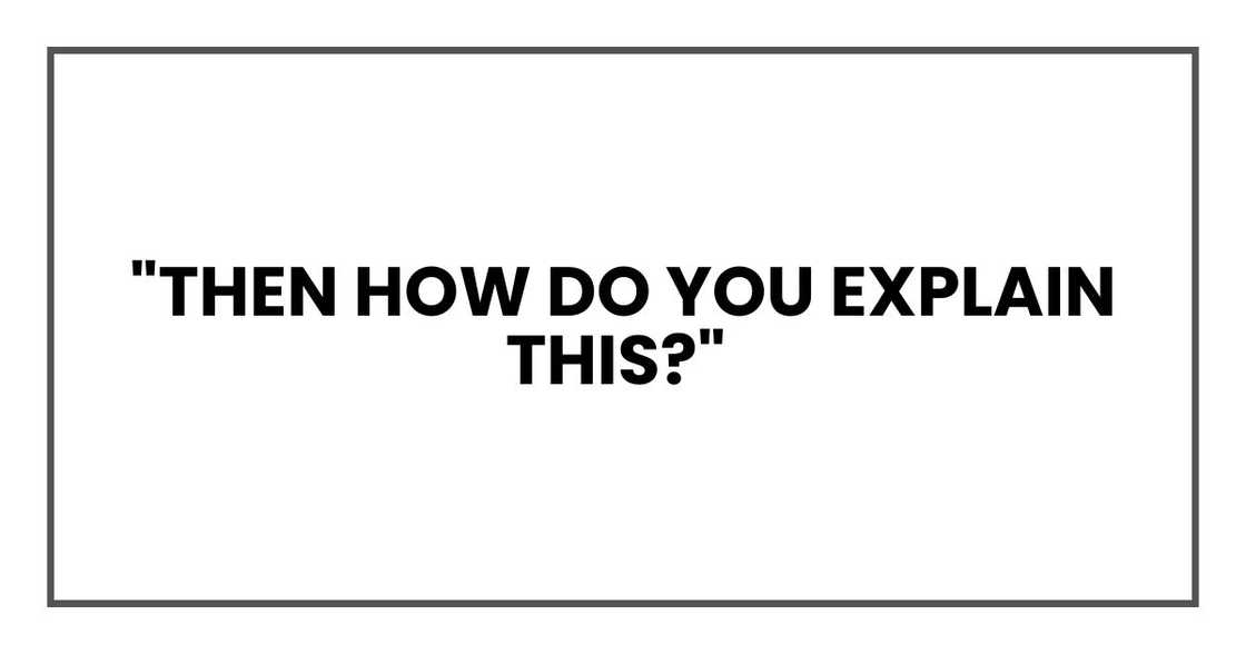 "Then how do you explain this?" "Then how do you explain this?"