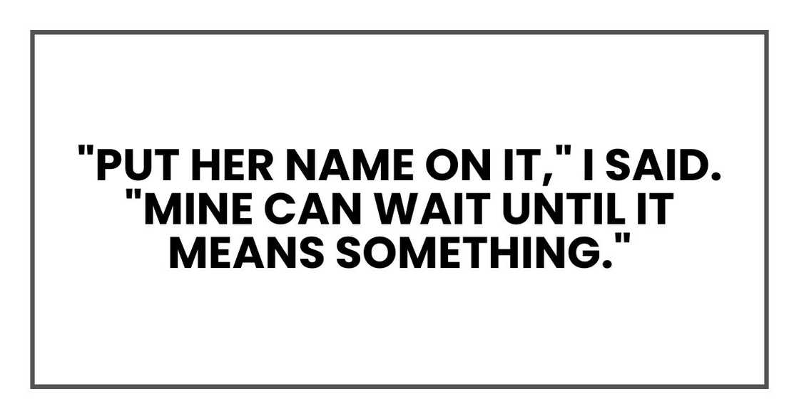 "Put her name on it," I said. "Mine can wait until it means something."