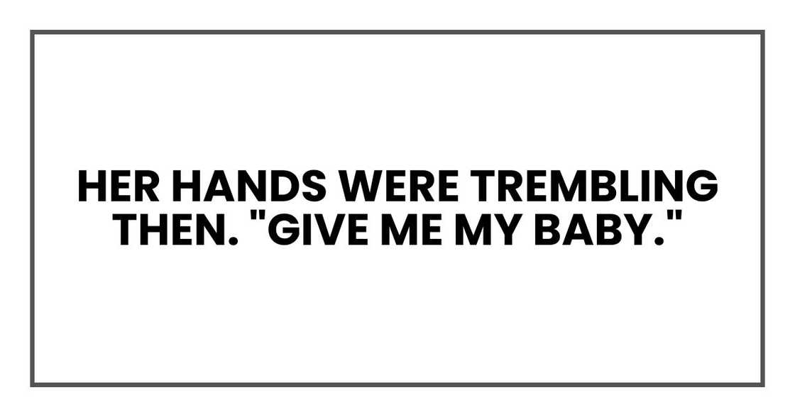 Her hands were trembling then. "Give me my baby."