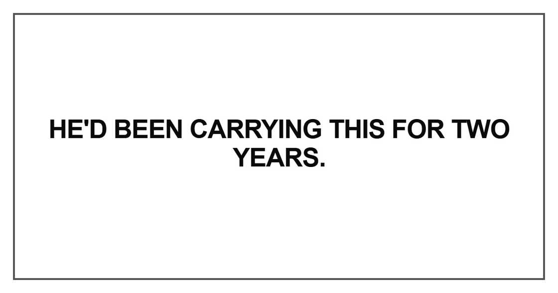 He'd been carrying this for two years