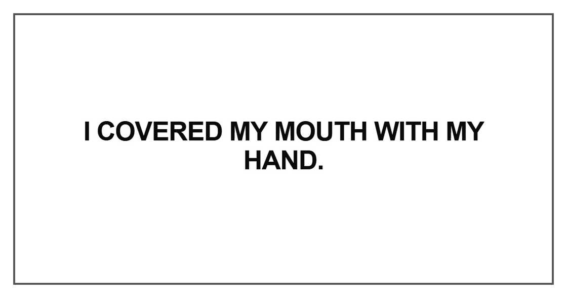 I covered my mouth with my hand I covered my mouth with my hand