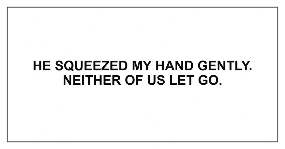 He squeezed my hand gently. Neither of us let go.