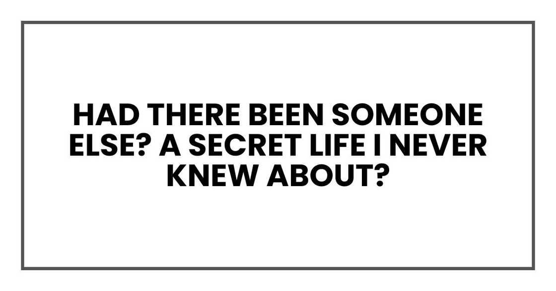 Had there been someone else? A secret life I never knew about?