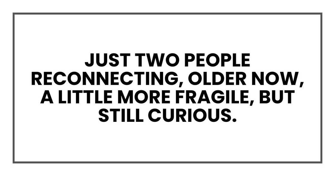 Just two people reconnecting, older now, a little more fragile, but still curious.