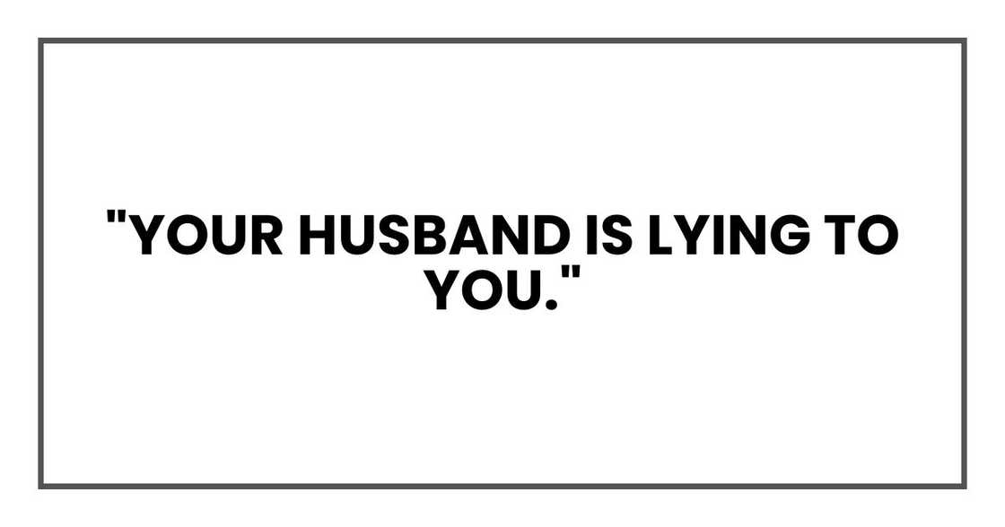 your husband is lying to you." your husband is lying to you."