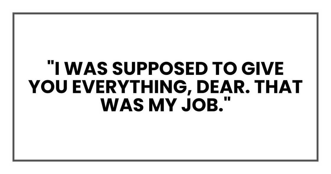 "I was supposed to give you everything, dear. That was my job."