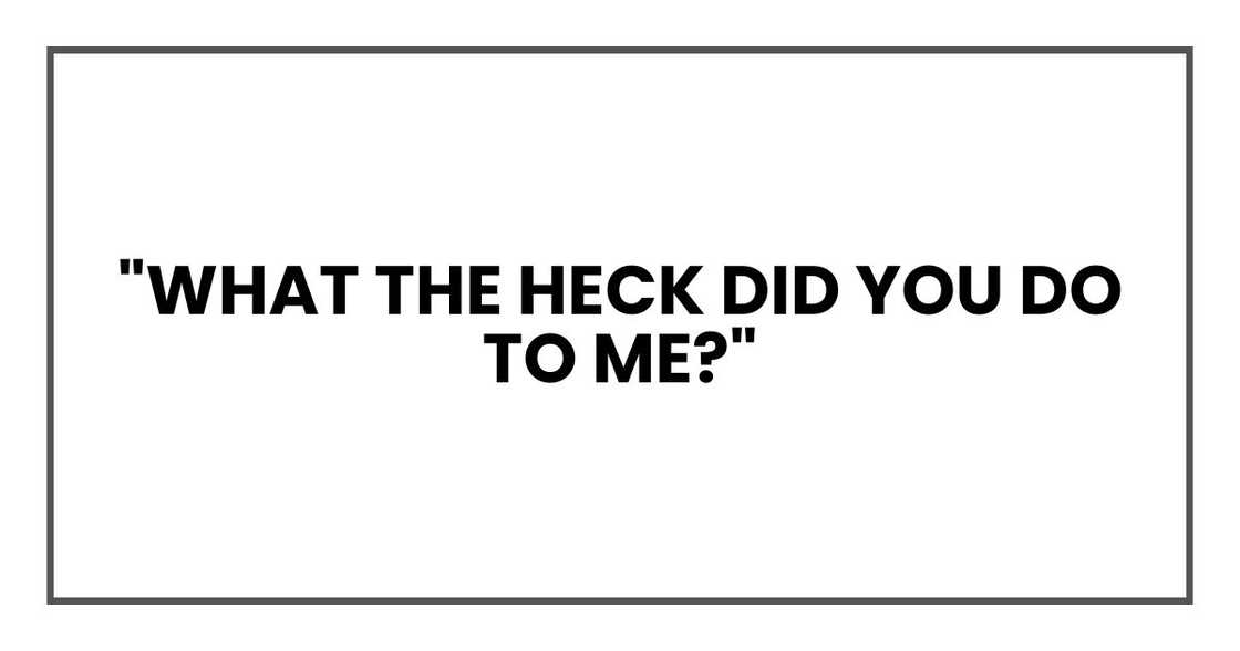 What the heck did you do to me? What the heck did you do to me?