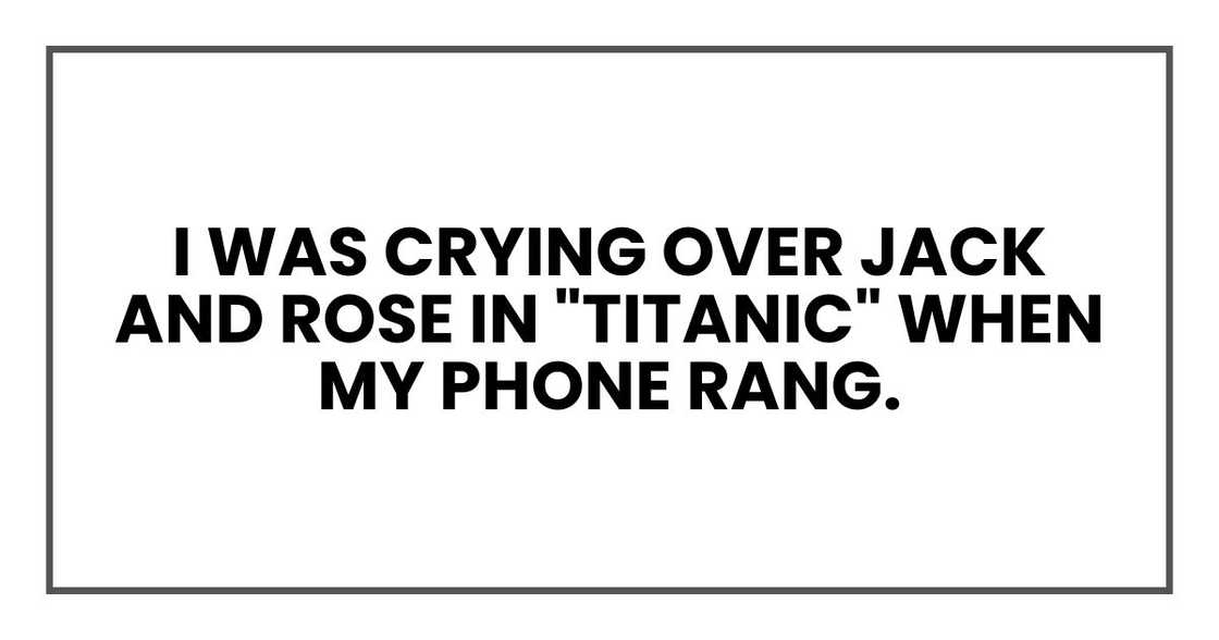 I was crying over Jack and Rose in "Titanic" when my phone rang I was crying over Jack and Rose in "Titanic" when my phone rang
