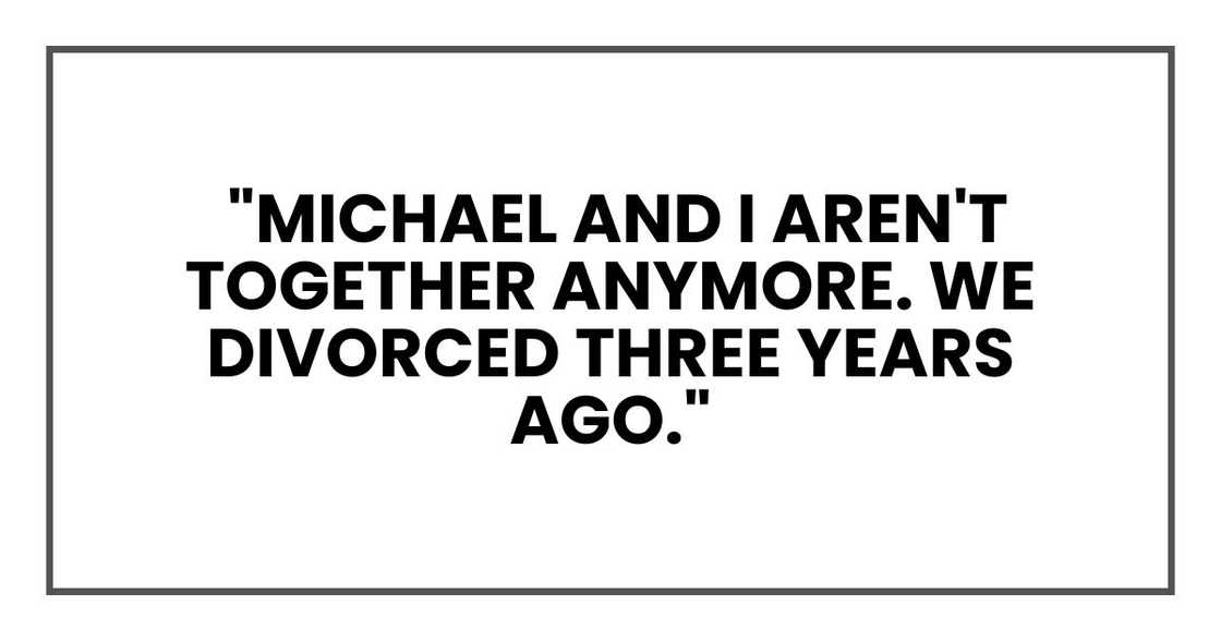 "Michael and I aren't together anymore. We divorced three years ago."