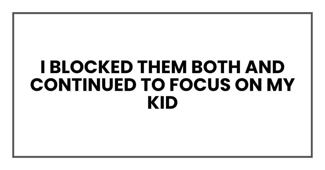 I just blocked them both and continued to focus on my kids, our routines, and our healing