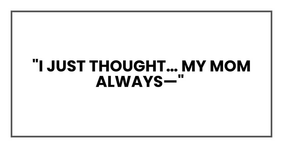 "I just thought… my mom always—"