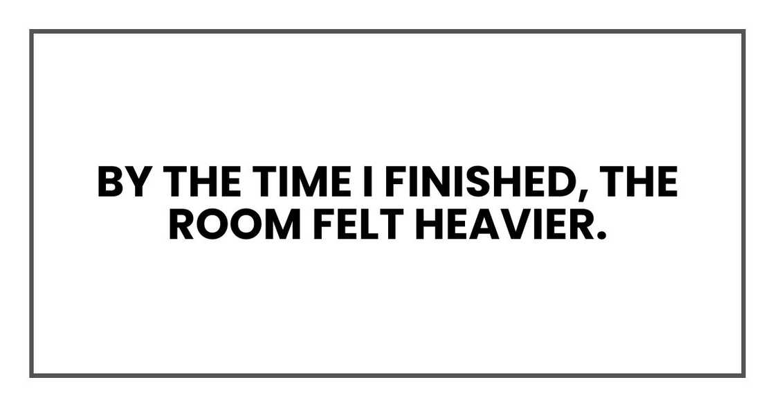 By the time I finished, the room felt heavier. By the time I finished, the room felt heavier.