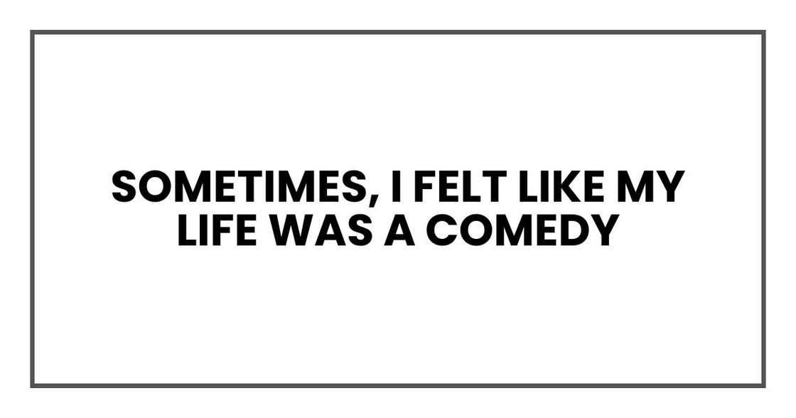 Sometimes, I felt like my life was a comedy