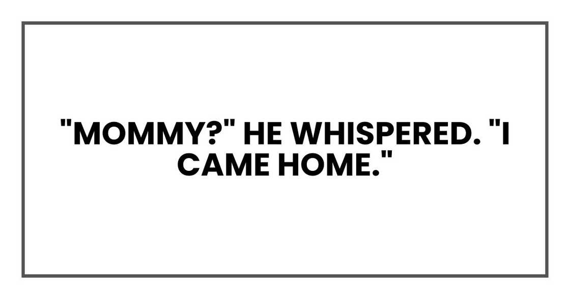 "Mommy?" he whispered. "I came home."