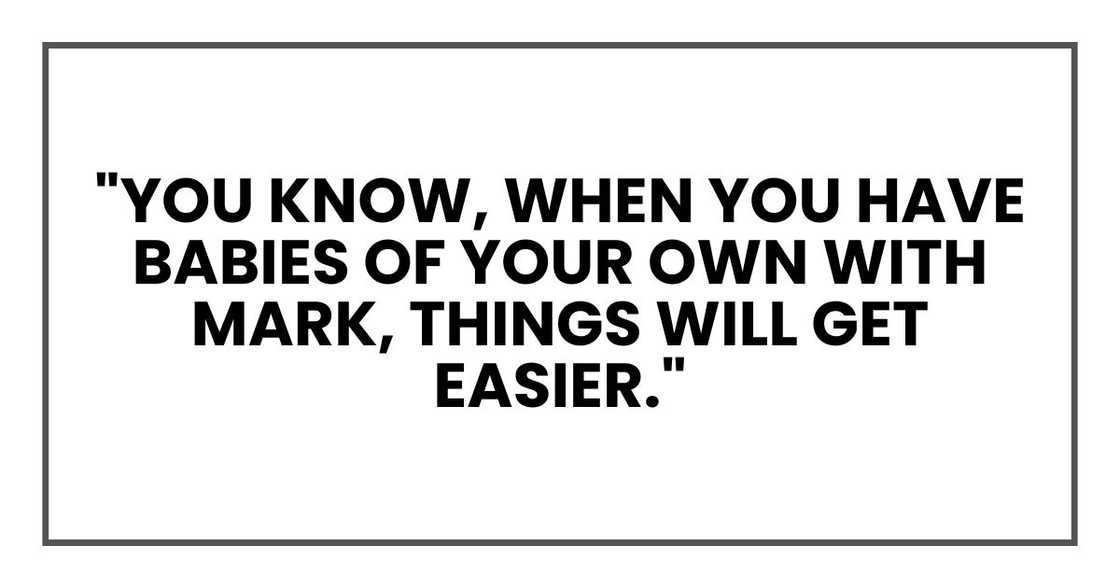 "You know, when you have babies of your own with Mark, things will get easier,"