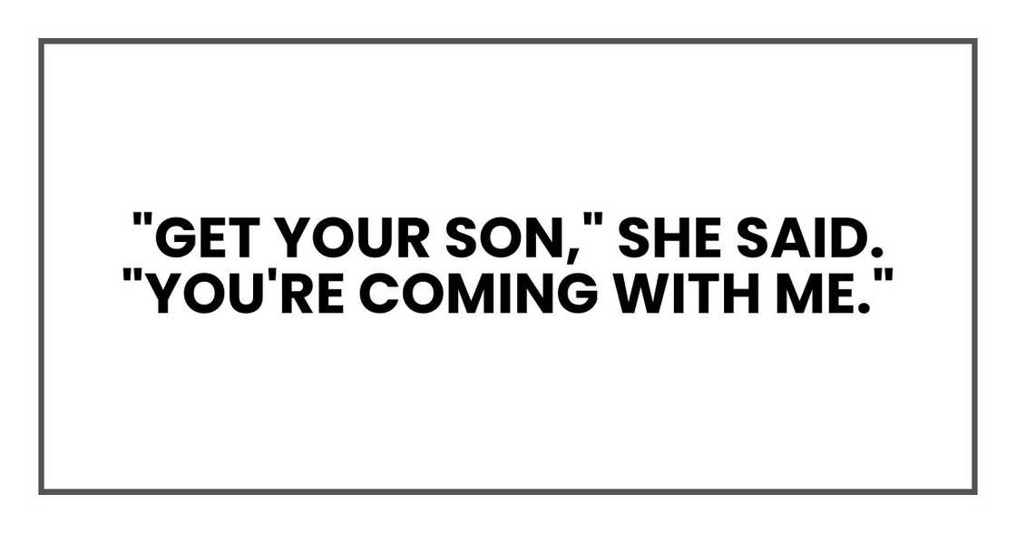 "Get your son," she said. "You're coming with me."