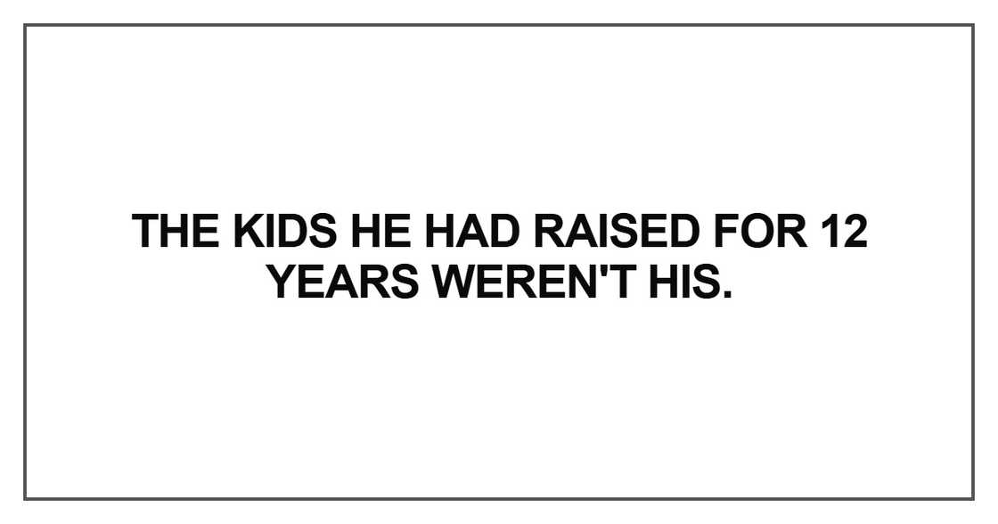 he kids he had raised for 12 years weren't his