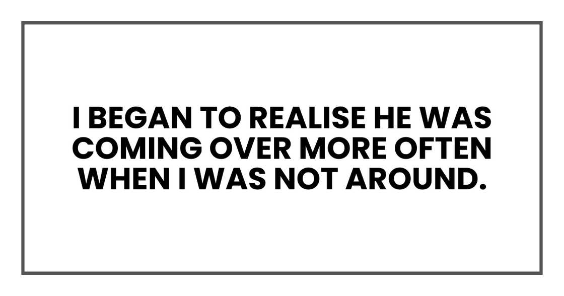 he was coming over more often when I was not around he was coming over more often when I was not around