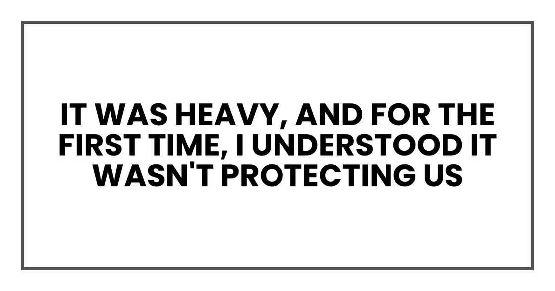 It was heavy, and for the first time, I understood it wasn't protecting us