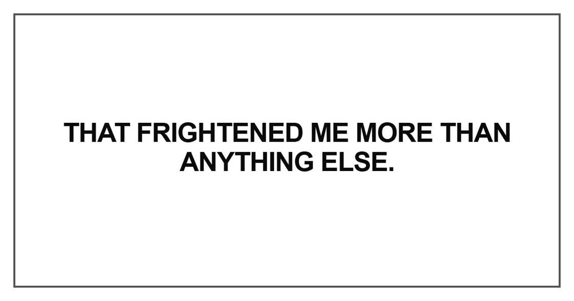 That frightened me more than anything else That frightened me more than anything else