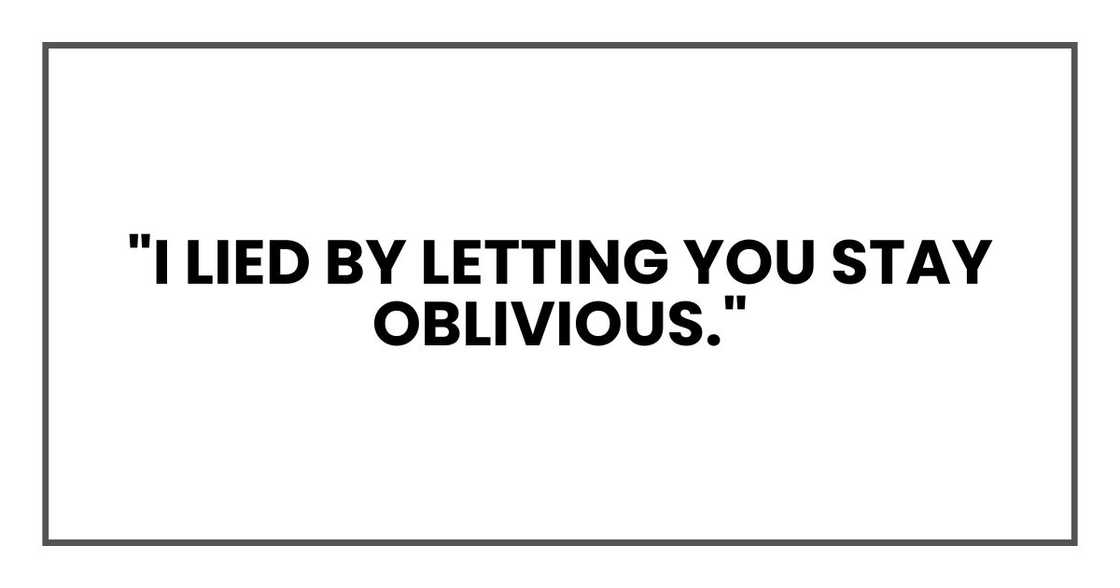 "I lied by letting you stay oblivious."