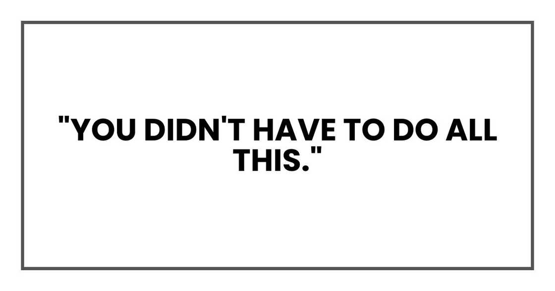 "You didn't have to do all this."