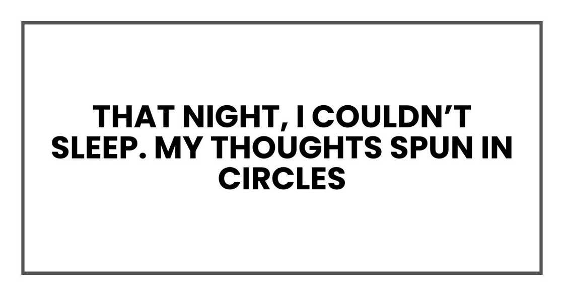 That night, I couldn’t sleep. My thoughts spun in circles