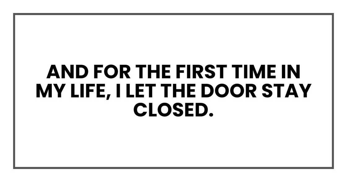 And for the first time in my life, I let the door stay closed. And for the first time in my life, I let the door stay closed.