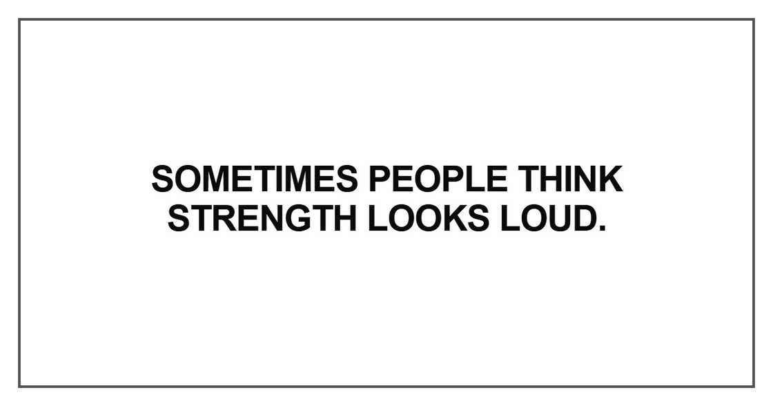 Sometimes people think strength looks loud Sometimes people think strength looks loud