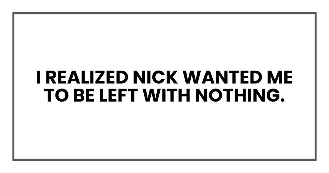 I realized Nick wanted me to be left with nothing.