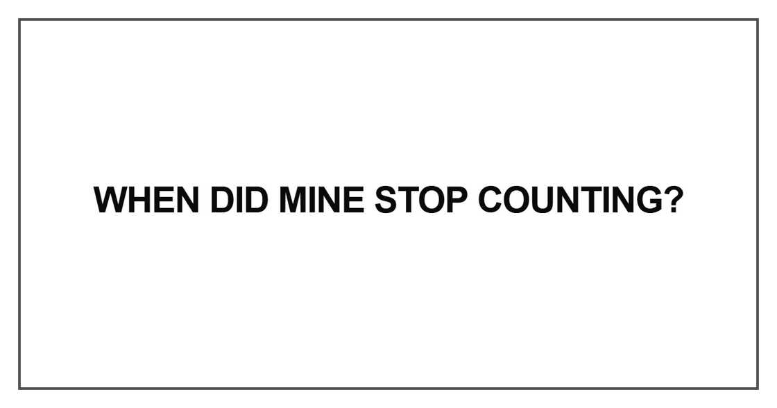 When did mine stop counting