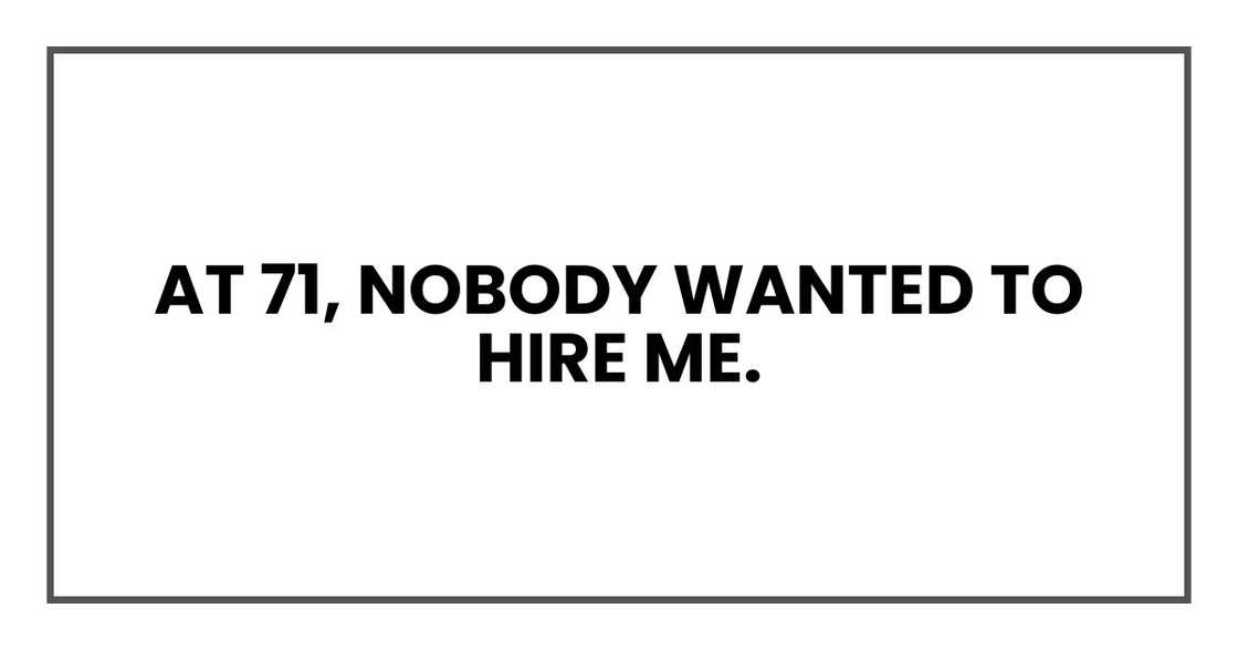 At 71, nobody wanted to hire me. At 71, nobody wanted to hire me.