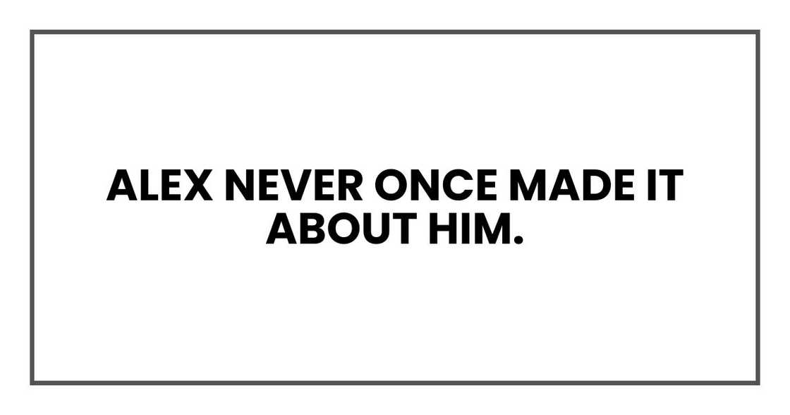 Alex never once made it about him.