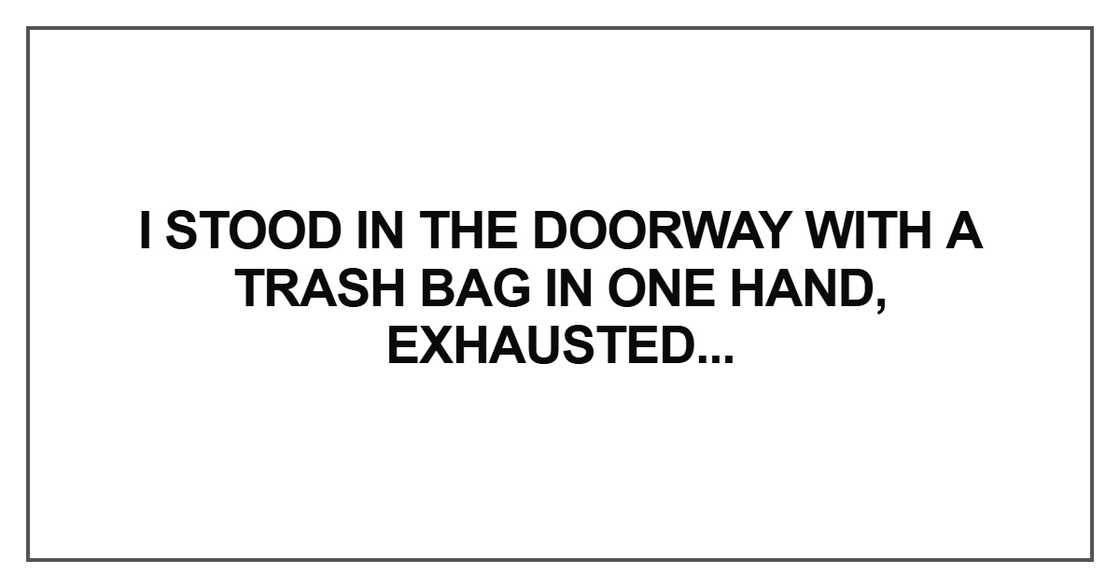 I stood in the doorway with a trash bag I stood in the doorway with a trash bag