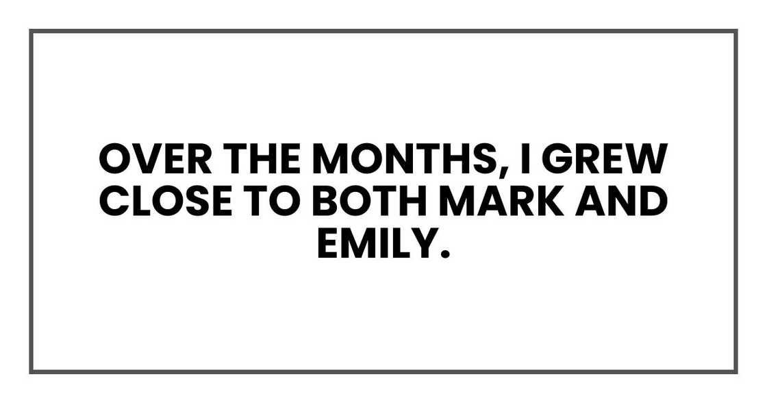 Over the months, I grew close to both Mark and Emily. Over the months, I grew close to both Mark and Emily.