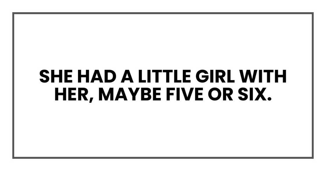 She had a little girl with her, maybe five or six. She had a little girl with her, maybe five or six.