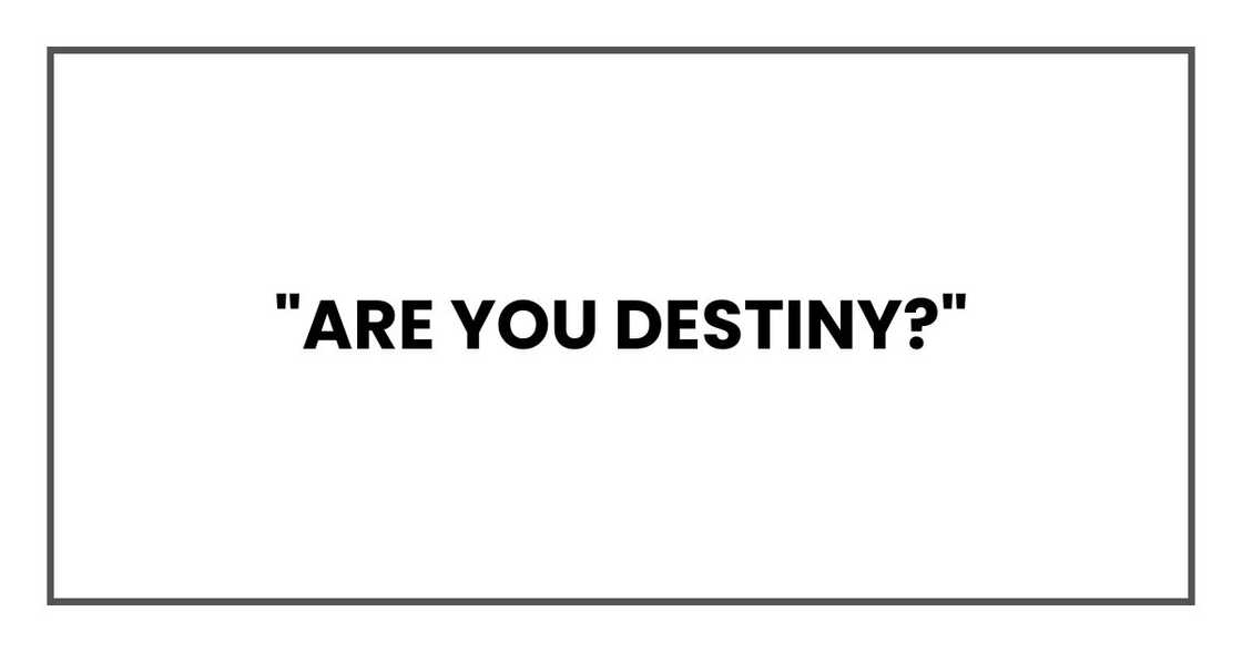 "Are you Destiny?" "Are you Destiny?"
