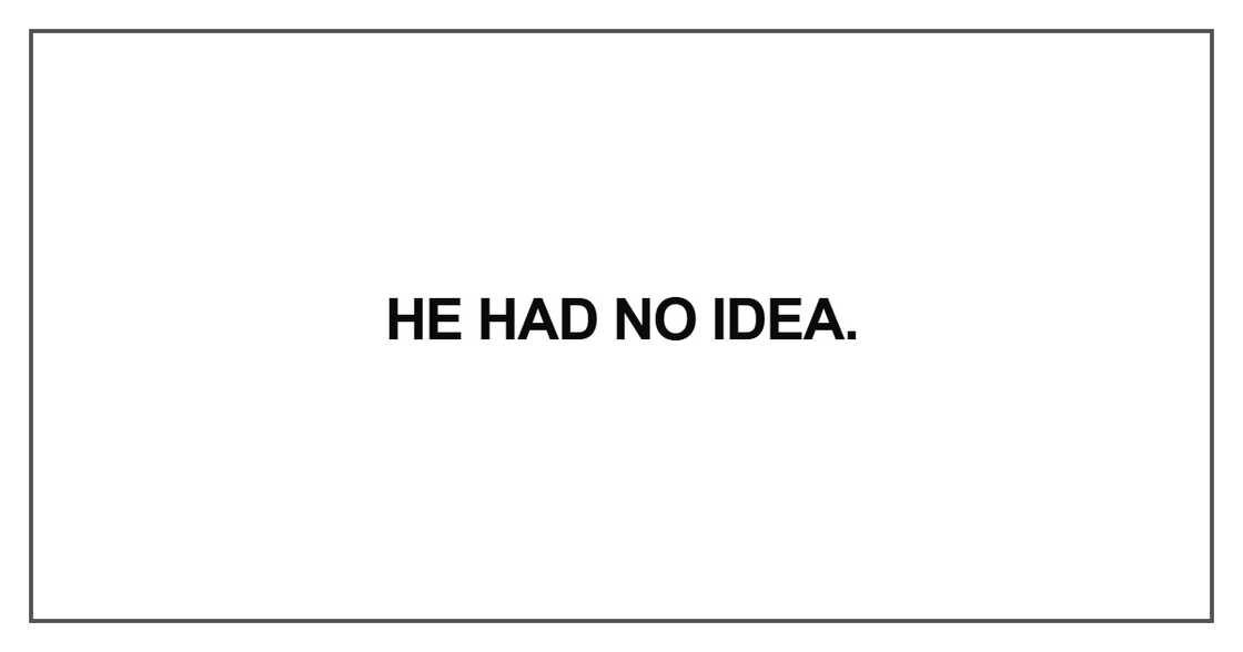 He had no idea.