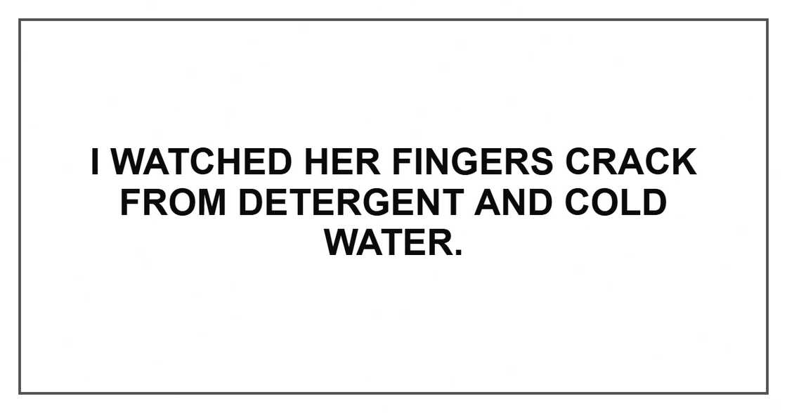 I watched her fingers crack from detergent and cold water.